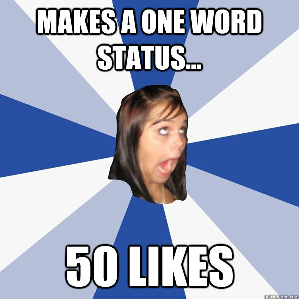 makes a one word status... 50 likes  Annoying Facebook Girl