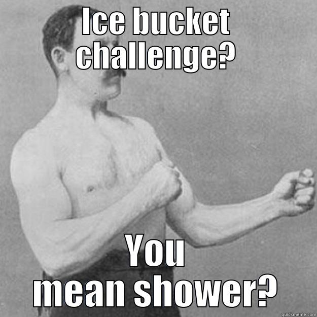 ICE BUCKET CHALLENGE? YOU MEAN SHOWER? overly manly man