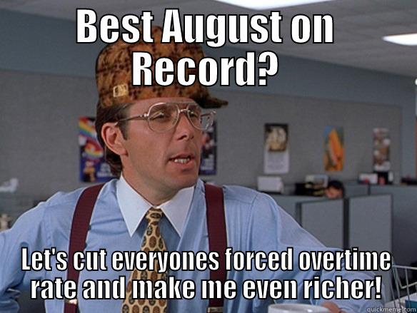 Out of touch boss says - BEST AUGUST ON RECORD? LET'S CUT EVERYONES FORCED OVERTIME RATE AND MAKE ME EVEN RICHER! Scumbag Boss