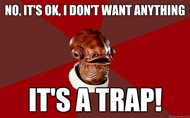 NO, IT'S OK, I DON'T WANT ANYTHING IT'S A TRAP!  Admiral Ackbar Relationship Expert