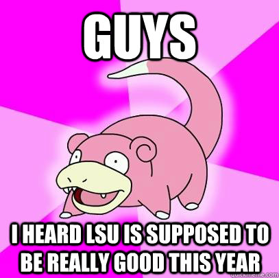guys I heard lsu is supposed to be really good this year  Slowpoke