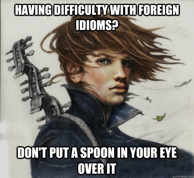Having difficulty with foreign idioms? don't put a spoon in your eye over it  Advice Kvothe