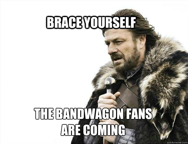 BRACE YOURSELF THE BANDWAGON FANS
ARE COMING  BRACE YOURSELF TIMELINE POSTS