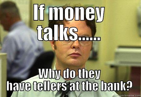 IF MONEY TALKS...... WHY DO THEY HAVE TELLERS AT THE BANK? Schrute