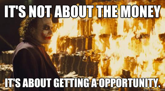 It's not about the money It's about getting a opportunity.  burning joker