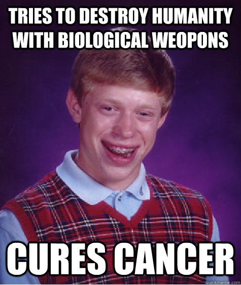 tries to destroy humanity with biological weopons cures cancer  Bad Luck Brian