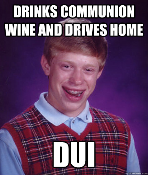 drinks communion wine and drives home DUI - drinks communion wine and drives home DUI  Bad Luck Brian