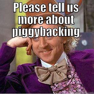 PLEASE TELL US MORE ABOUT PIGGYBACKING  Condescending Wonka