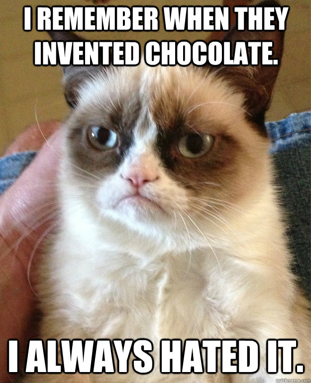 I remember when they invented chocolate. I always hated it. - I remember when they invented chocolate. I always hated it.  Grumpy Cat
