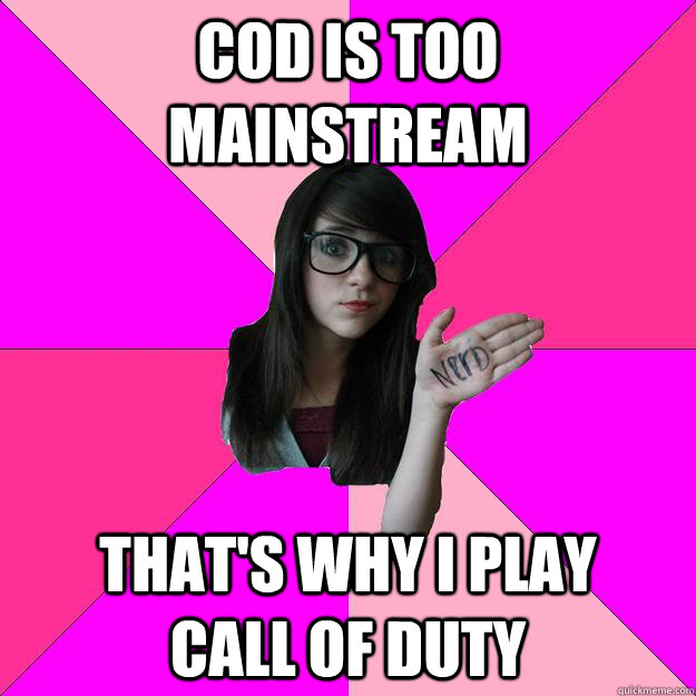 COD is too mainstream that's why I play       call of duty  Idiot Nerd Girl