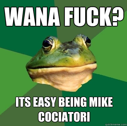 Wana fuck? Its easy being mike cociatori  Foul Bachelor Frog