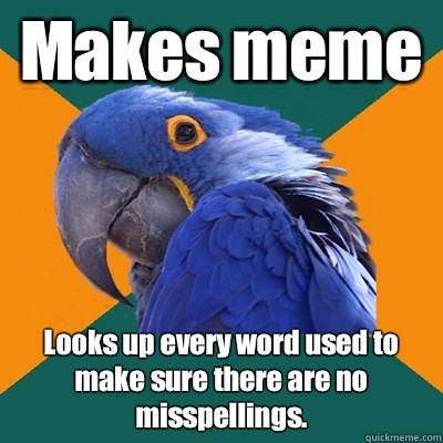 Makes meme Looks up every word used to make sure there are no misspellings.  Paranoid Parrot