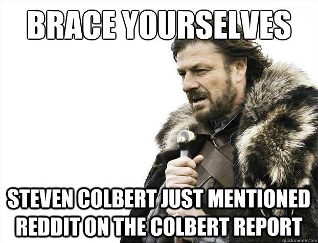 Brace yourselves Steven Colbert just mentioned reddit on the colbert report  Brace Yourselves - Borimir