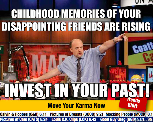 Childhood memories of your disappointing friends are rising invest in your past! - Childhood memories of your disappointing friends are rising invest in your past!  Mad Karma with Jim Cramer