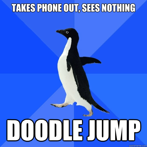 takes phone out, sees nothing doodle jump  Socially Awkward Penguin