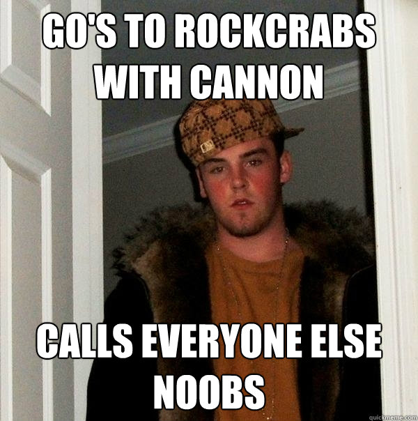 Go's to Rockcrabs with cannon calls everyone else noobs  Scumbag Steve