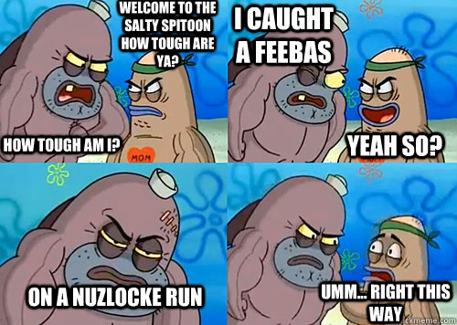 Welcome to the Salty Spitoon how tough are ya? HOW TOUGH AM I? i caught a feebas on a nuzlocke run Umm... Right this way Yeah so?  Salty Spitoon How Tough Are Ya