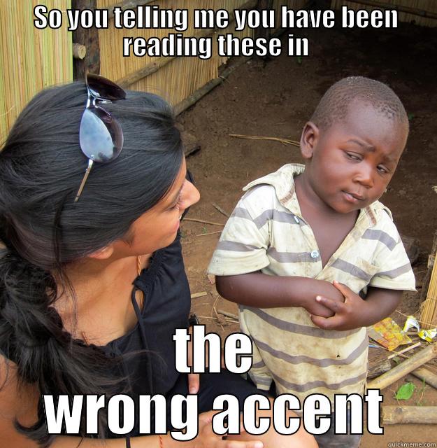 SO YOU TELLING ME YOU HAVE BEEN READING THESE IN THE WRONG ACCENT Skeptical Third World Child