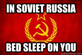 In soviet Russia  bed sleep on you  