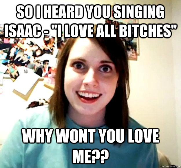 So I heard you singing Isaac - 