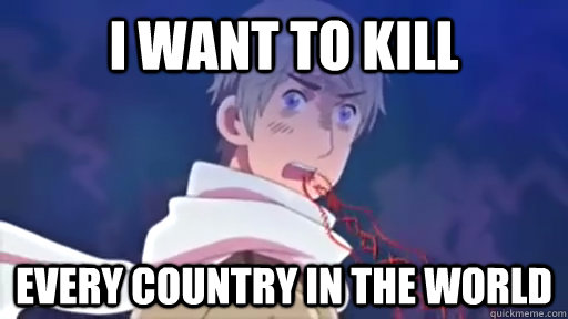 I want to kill every country in the world  