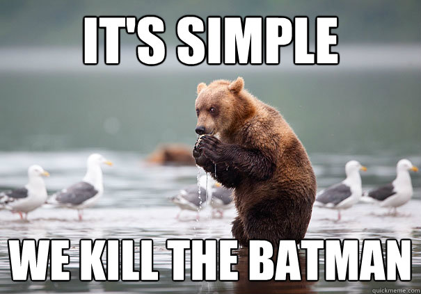 It's Simple
 We Kill the batman
 - It's Simple
 We Kill the batman
  Evil Plotting Bear