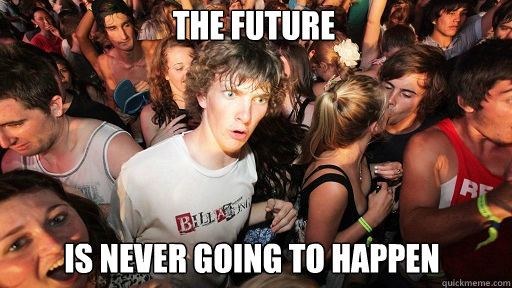 The future is never going to happen - The future is never going to happen  Sudden Clarity Clarence