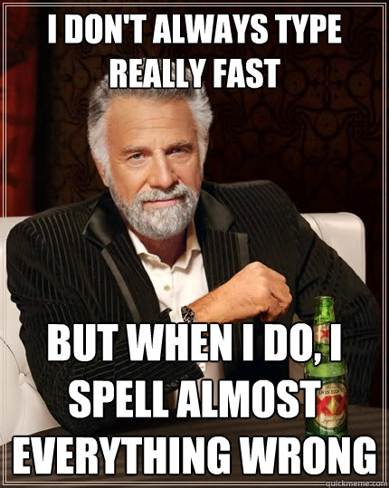 I don't always type really fast But when I do, I spell almost everything wrong  The Most Interesting Man In The World