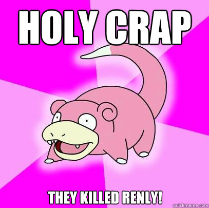Holy crap They killed Renly!  Slowpoke