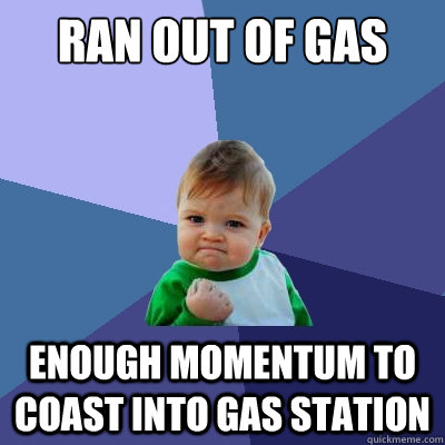 ran out of gas enough momentum to coast into gas station - ran out of gas enough momentum to coast into gas station  Success Kid