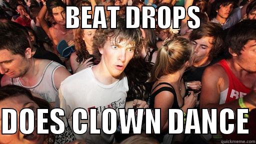              BEAT DROPS             DOES CLOWN DANCE Sudden Clarity Clarence