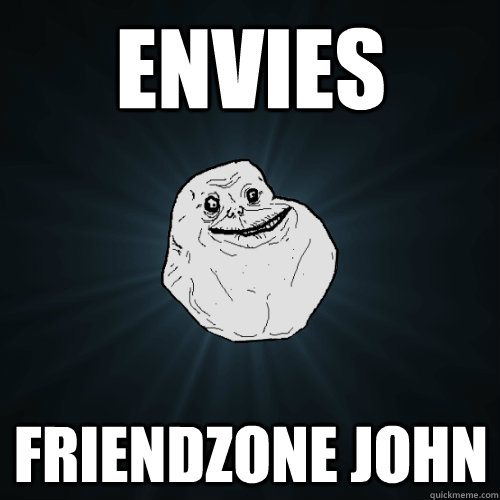 Envies Friendzone John  Forever Alone