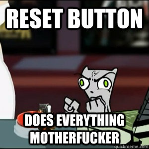 Reset Button Does Everything MotherFucker  ResetButton