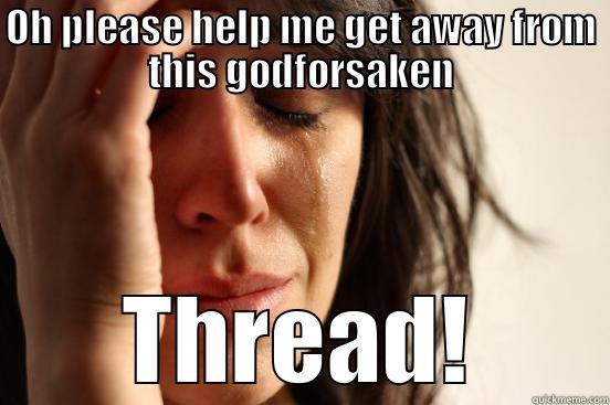 OH PLEASE HELP ME GET AWAY FROM THIS GODFORSAKEN THREAD! First World Problems