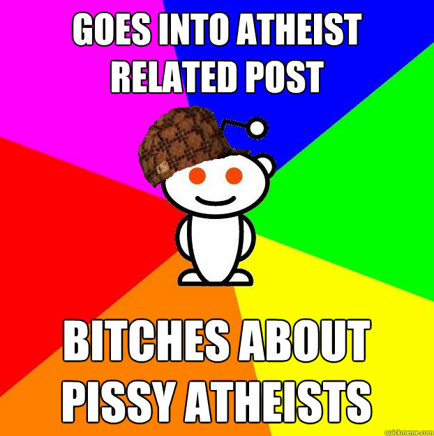 Goes into atheist related post bitches about pissy atheists  Scumbag Redditor