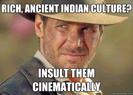 rich, ancient indian culture? insult them cinematically  Indiana Jones Life Lessons