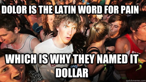 Dolor is the Latin word for pain which is why they named it dollar - Dolor is the Latin word for pain which is why they named it dollar  Sudden Clarity Clarence
