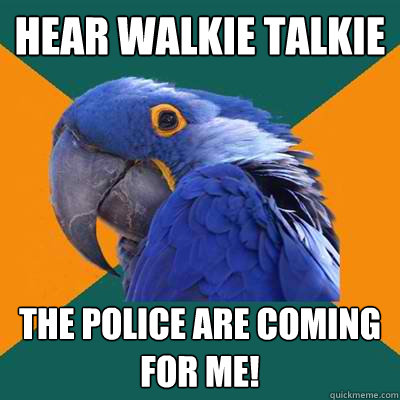 Hear walkie talkie  the police are coming for me!  Paranoid Parrot