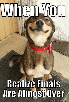 WHEN YOU  REALIZE FINALS ARE ALMOST OVER Good Dog Greg