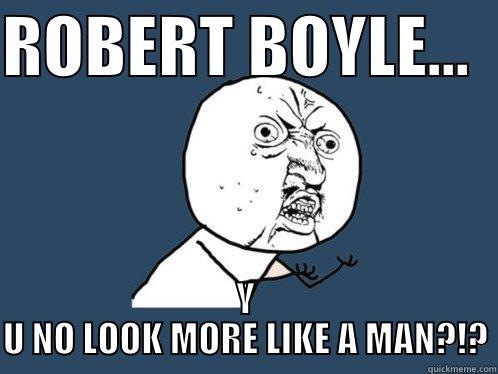 ROBERT BOYLE...   Y U NO LOOK MORE LIKE A MAN?!? Y U No