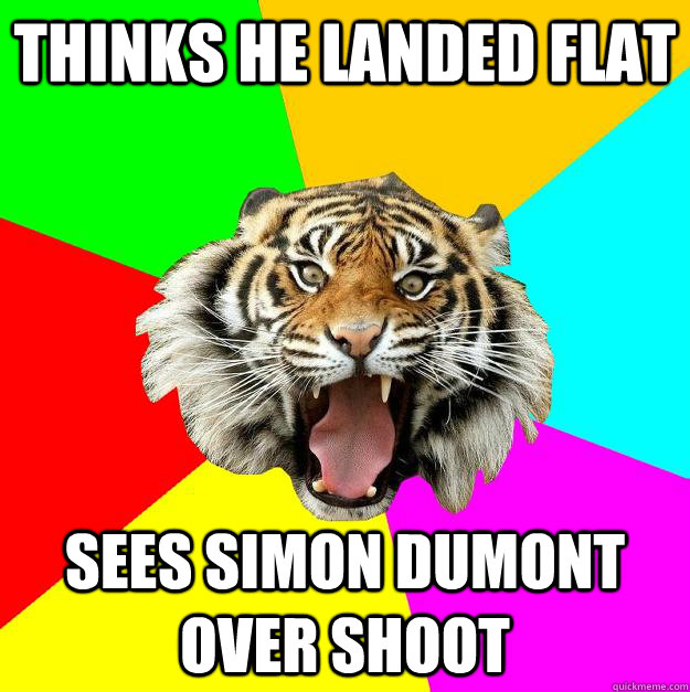 thinks he landed flat sees simon dumont over shoot - thinks he landed flat sees simon dumont over shoot  Time of the Month Tiger