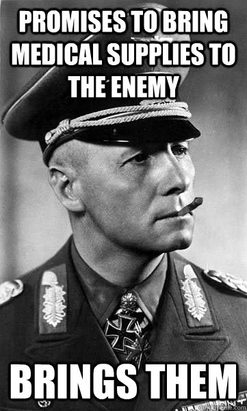 PROMISES TO BRING MEDICAL SUPPLIES TO THE ENEMY BRINGS THEM  Good Guy Erwin Rommel