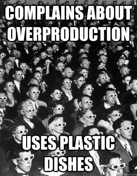Complains about overproduction Uses plastic dishes  Scumbag Society