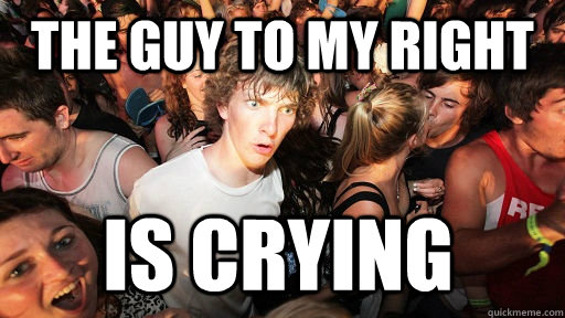 The guy to my right is crying  Sudden Clarity Clarence