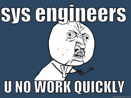 SYS ENGINEERS  Y U NO WORK QUICKLY Y U No