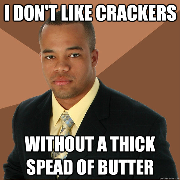 I don't like crackers without a thick spead of butter  Successful Black Man