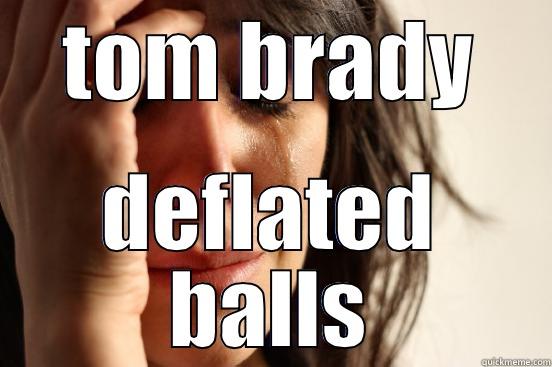 TOM BRADY DEFLATED BALLS First World Problems