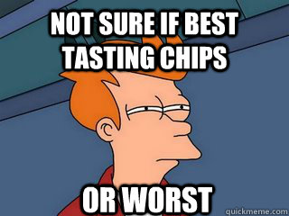 not sure if best tasting chips or worst  Notsureif