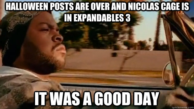 HALLOWEEN POSTS ARE OVER AND NICOLAS CAGE IS IN EXPANDABLES 3 IT WAS A GOOD DAY  It was a good day