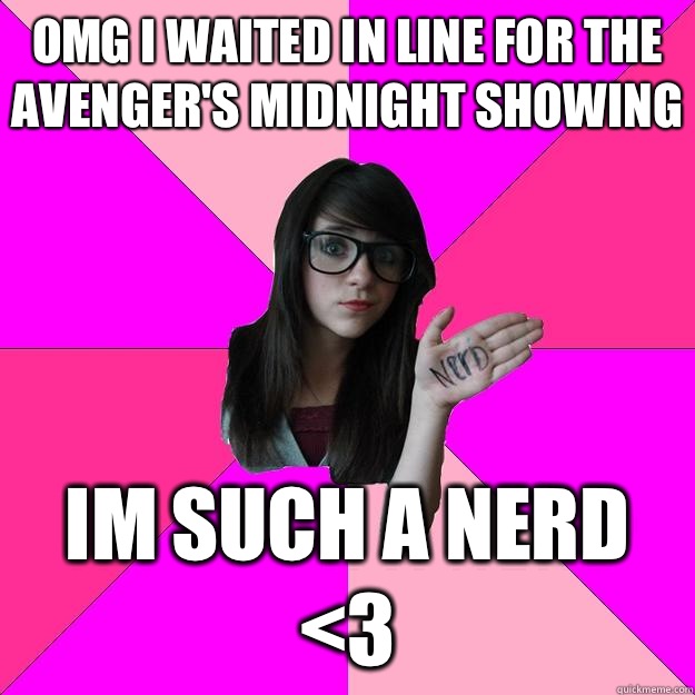 Omg I waited in line for the avenger's midnight showing im such a nerd <3  Idiot Nerd Girl